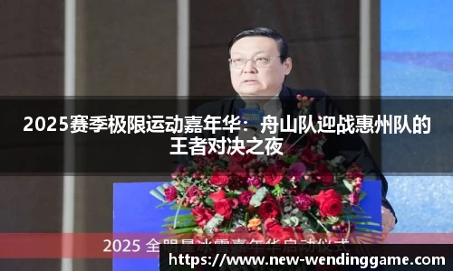 2025赛季极限运动嘉年华：舟山队迎战惠州队的王者对决之夜