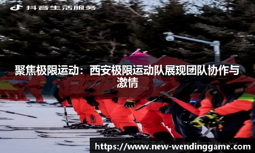 聚焦极限运动：西安极限运动队展现团队协作与激情