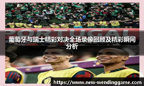 葡萄牙与瑞士精彩对决全场录像回顾及精彩瞬间分析